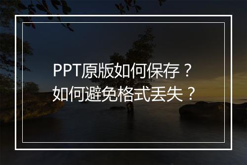 PPT原版如何保存？如何避免格式丢失？