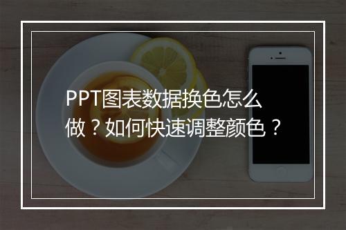 PPT图表数据换色怎么做？如何快速调整颜色？
