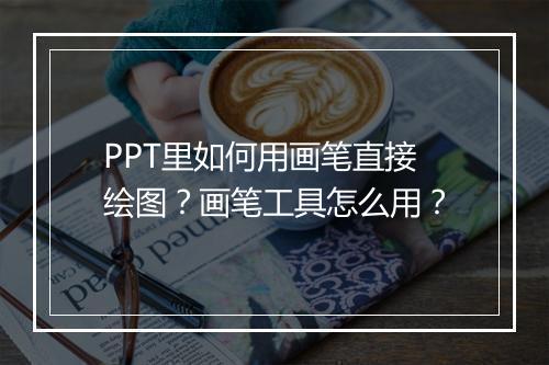 PPT里如何用画笔直接绘图？画笔工具怎么用？