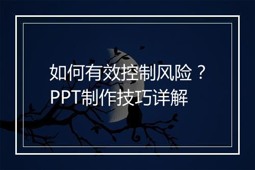 如何有效控制风险？PPT制作技巧详解