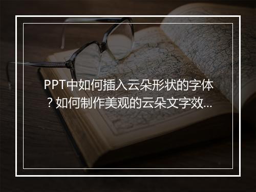 PPT中如何插入云朵形状的字体？如何制作美观的云朵文字效果？
