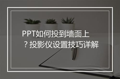 PPT如何投到墙面上?投影仪设置技巧详解