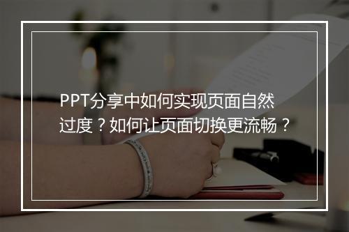 PPT分享中如何实现页面自然过度？如何让页面切换更流畅？