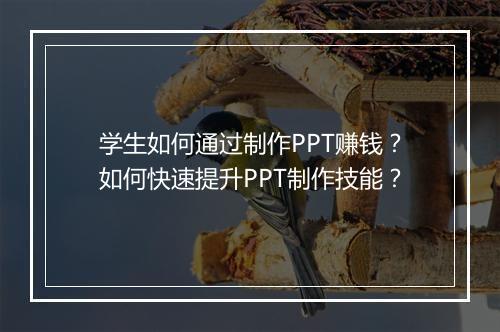 学生如何通过制作PPT赚钱？如何快速提升PPT制作技能？