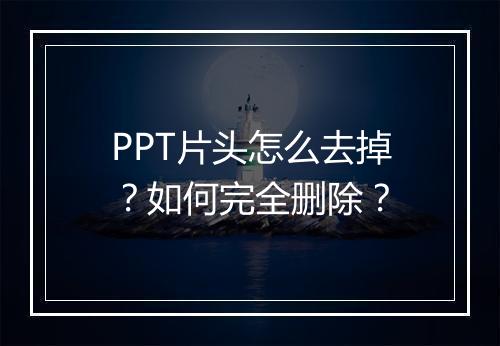 PPT片头怎么去掉？如何完全删除？