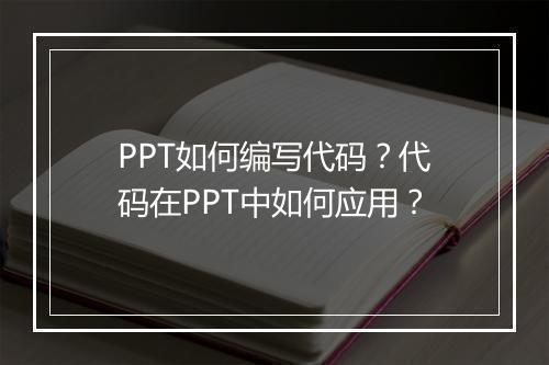 PPT如何编写代码？代码在PPT中如何应用？