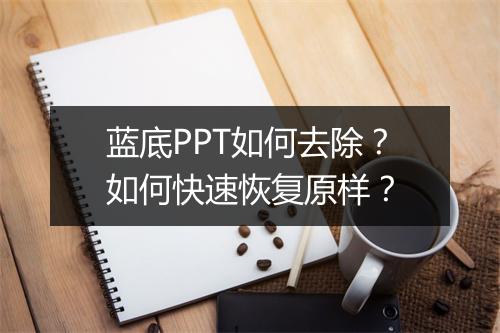 蓝底PPT如何去除？如何快速恢复原样？