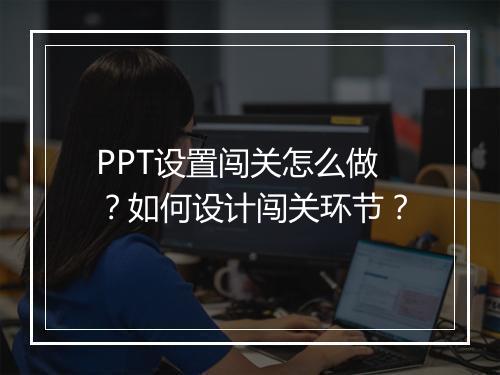 PPT设置闯关怎么做？如何设计闯关环节？