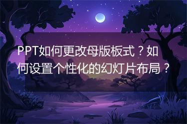 PPT如何更改母版板式？如何设置个性化的幻灯片布局？