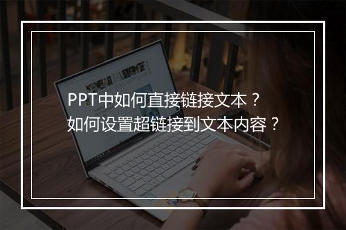PPT中如何直接链接文本？如何设置超链接到文本内容？