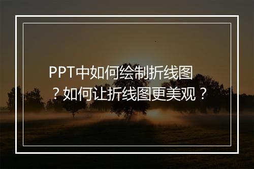 PPT中如何绘制折线图？如何让折线图更美观？