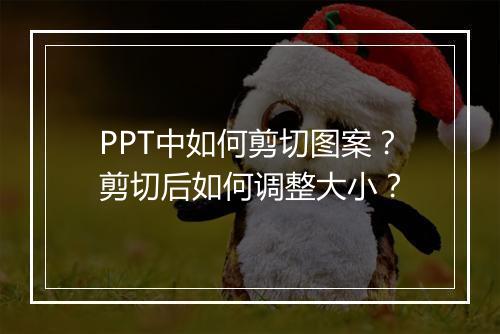 PPT中如何剪切图案？剪切后如何调整大小？