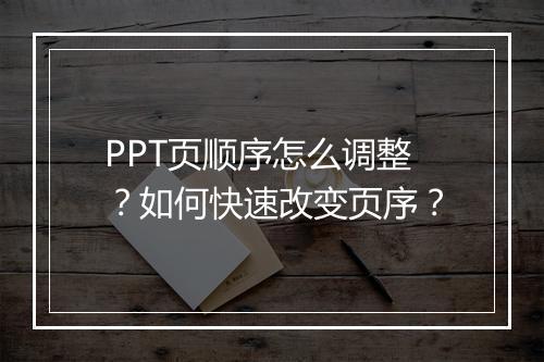 PPT页顺序怎么调整？如何快速改变页序？