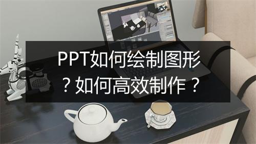 PPT如何绘制图形？如何高效制作？