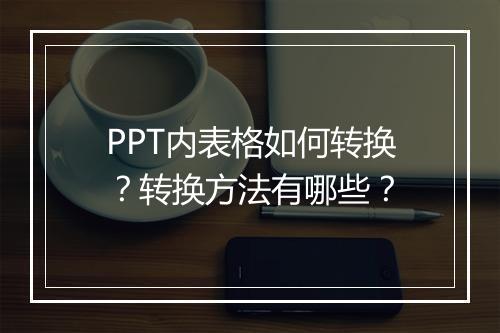 PPT内表格如何转换？转换方法有哪些？