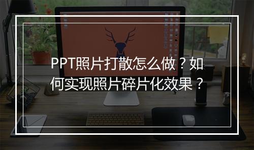 PPT照片打散怎么做？如何实现照片碎片化效果？