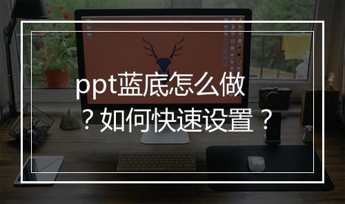 ppt蓝底怎么做？如何快速设置？