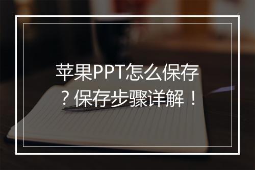 苹果PPT怎么保存？保存步骤详解！