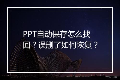 PPT自动保存怎么找回？误删了如何恢复？