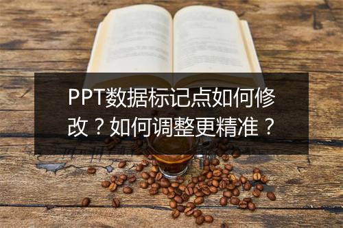 PPT数据标记点如何修改？如何调整更精准？