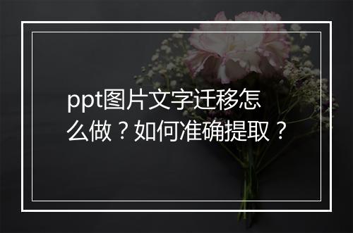 ppt图片文字迁移怎么做？如何准确提取？