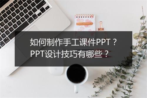 如何制作手工课件PPT？PPT设计技巧有哪些？