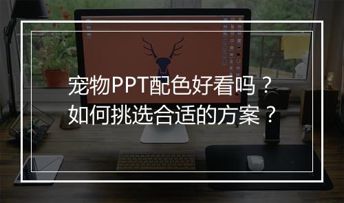 宠物PPT配色好看吗？如何挑选合适的方案？