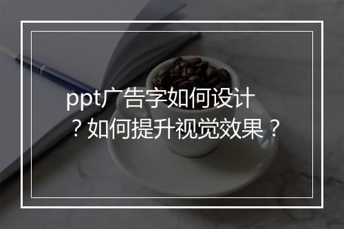 ppt广告字如何设计?如何提升视觉效果?