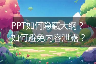 PPT如何隐藏大纲？如何避免内容泄露？
