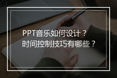 PPT音乐如何设计？时间控制技巧有哪些？