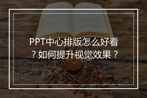 PPT中心排版怎么好看？如何提升视觉效果？