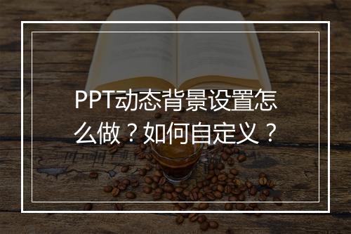 PPT动态背景设置怎么做?如何自定义?