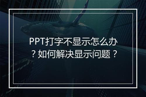 PPT打字不显示怎么办？如何解决显示问题？