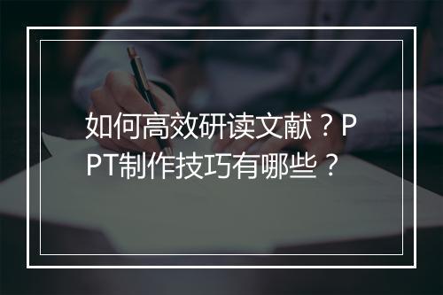 如何高效研读文献？PPT制作技巧有哪些？
