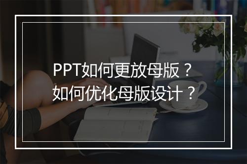 PPT如何更放母版？如何优化母版设计？