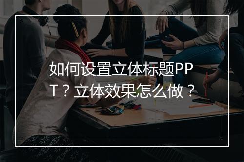 如何设置立体标题PPT？立体效果怎么做？