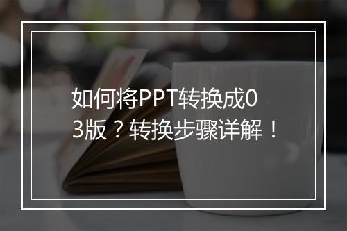 如何将PPT转换成03版？转换步骤详解！