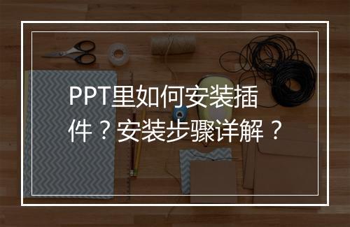 PPT里如何安装插件？安装步骤详解？