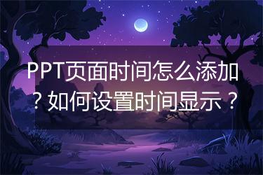 PPT页面时间怎么添加？如何设置时间显示？