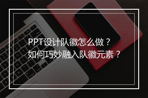 PPT设计队徽怎么做？如何巧妙融入队徽元素？