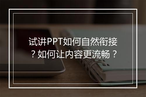 试讲PPT如何自然衔接？如何让内容更流畅？