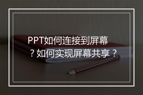 PPT如何连接到屏幕？如何实现屏幕共享？
