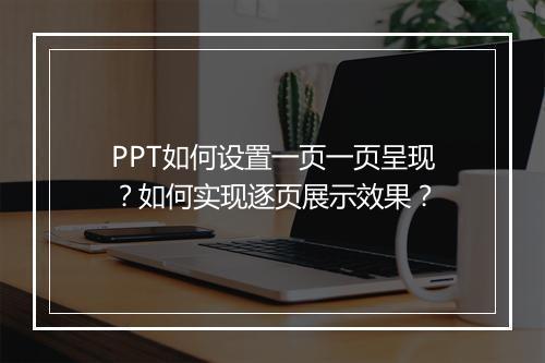 PPT如何设置一页一页呈现？如何实现逐页展示效果？