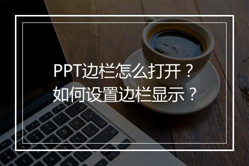 PPT边栏怎么打开？如何设置边栏显示？