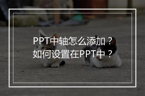PPT中轴怎么添加?如何设置在PPT中?