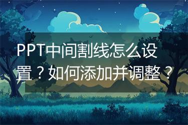 PPT中间割线怎么设置？如何添加并调整？