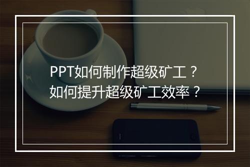 PPT如何制作超级矿工？如何提升超级矿工效率？