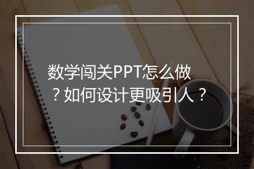 数学闯关PPT怎么做？如何设计更吸引人？