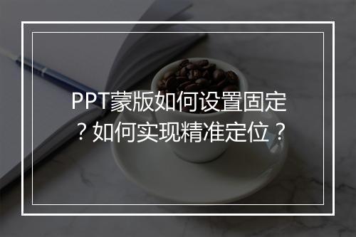 PPT蒙版如何设置固定？如何实现精准定位？