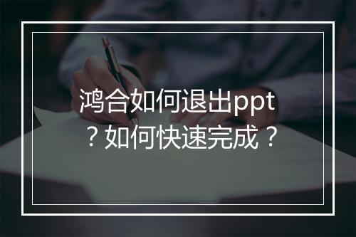 鸿合如何退出ppt？如何快速完成？